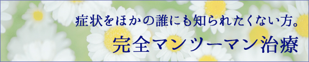 症状を誰にも知られたくない方。マンツーマン対応します