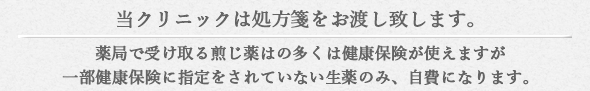 当クリニックは処方箋をお渡ししています。煎じ薬の多くは健康保険が使えますが、一部健康保険に指定されていない生薬は自費になります